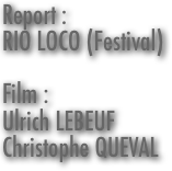 Report :
RIO LOCO (Festival)

Film :
Ulrich LEBEUF
Christophe QUEVAL












