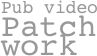 Pub video
Patch
work