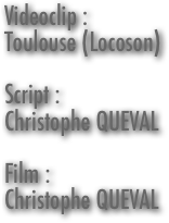 Videoclip :
Toulouse (Locoson)

Script :
Christophe QUEVAL

Film :
Christophe QUEVAL

