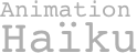 Animation
Haïku
